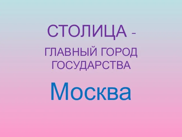 СТОЛИЦА - ГЛАВНЫЙ ГОРОД ГОСУДАРСТВА Москва