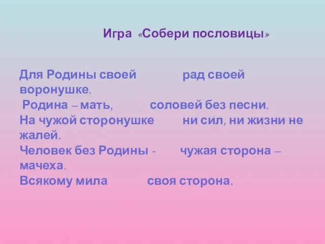 Игра «Собери пословицы» Для Родины своей рад своей воронушке. Родина – мать,