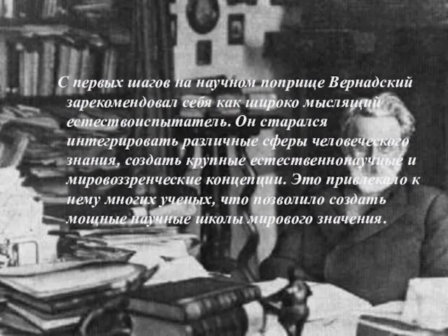 С первых шагов на научном поприще Вернадский зарекомендовал себя как широко мыслящий