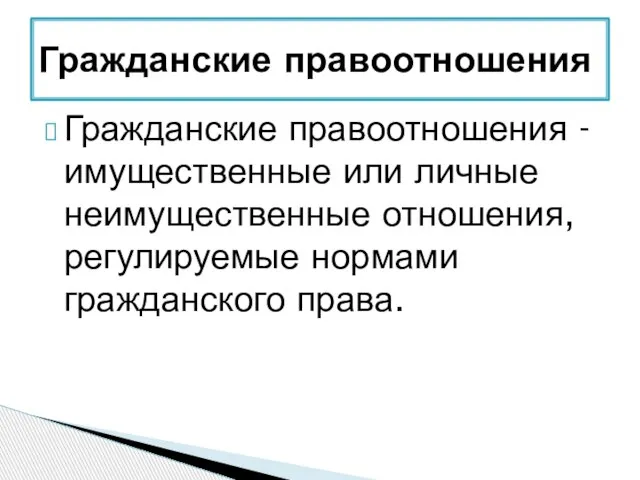 Гражданские правоотношения - имущественные или личные неимущественные отношения, регулируемые нормами гражданского права. Гражданские правоотношения