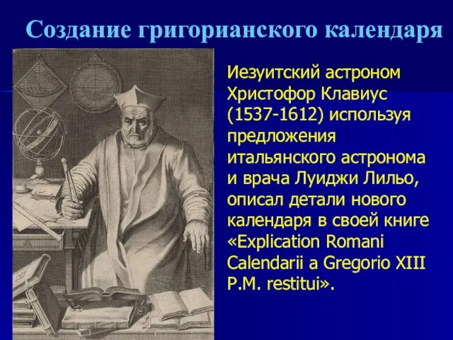 Создание григорианского календаря Иезуитский астроном Христофор Клавиус (1537-1612) используя предложения итальянского астронома