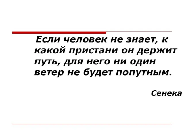 Если человек не знает, к какой пристани он держит путь, для него