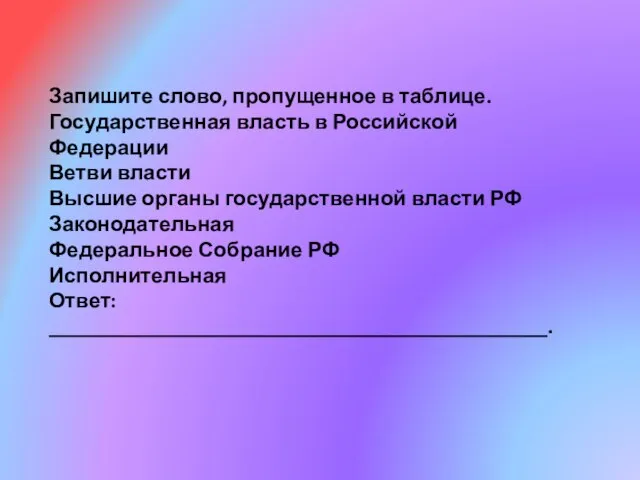 Запишите слово, пропущенное в таблице. Государственная власть в Российской Федерации Ветви власти