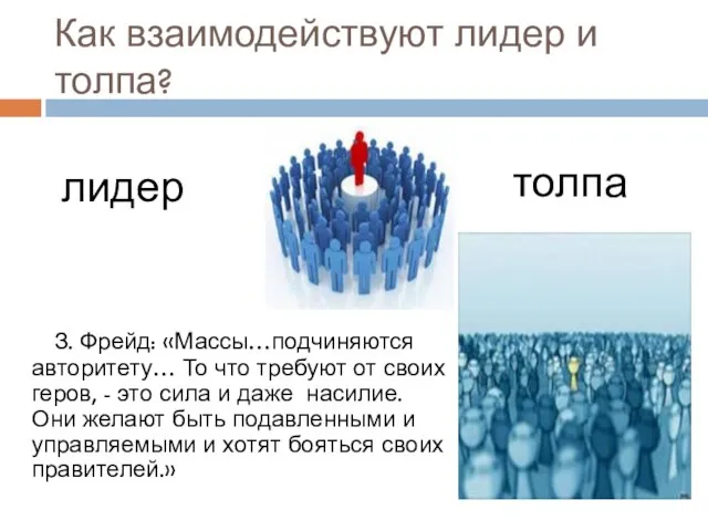 Как взаимодействуют лидер и толпа? З. Фрейд: «Массы…подчиняются авторитету… То что требуют