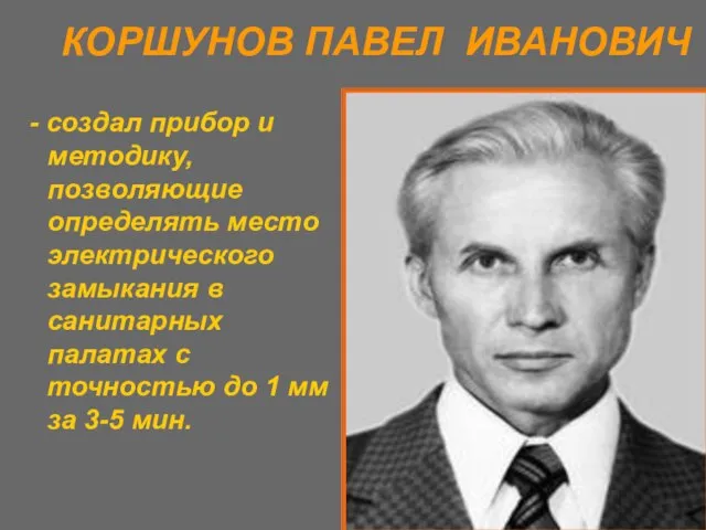 КОРШУНОВ ПАВЕЛ ИВАНОВИЧ - создал прибор и методику, позволяющие определять место электрического