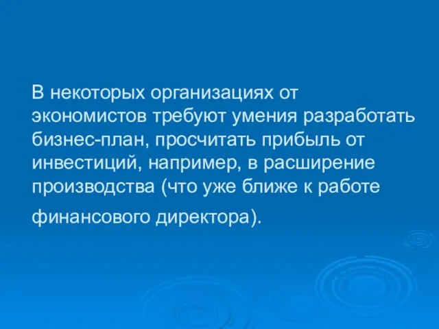 В некоторых организациях от экономистов требуют умения разработать бизнес-план, просчитать прибыль от