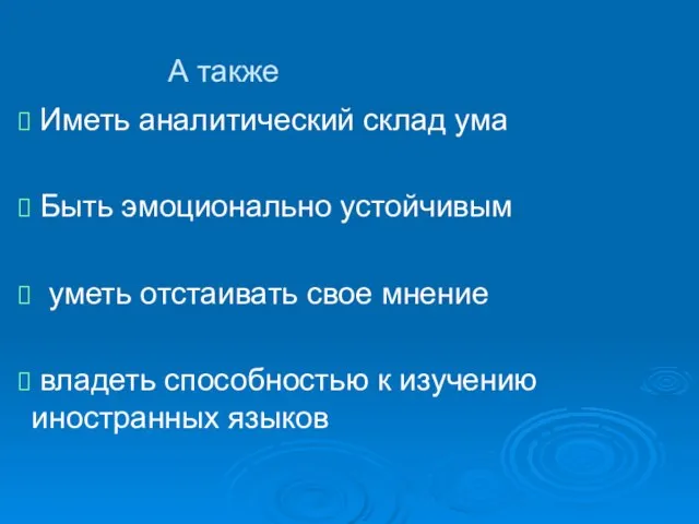 А также Иметь аналитический склад ума Быть эмоционально устойчивым уметь отстаивать свое