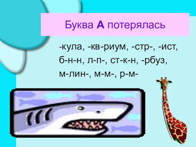 Буква А потерялась -кула, -кв-риум, -стр-, -ист, б-н-н, л-п-, ст-к-н, -рбуз, м-лин-, м-м-, р-м-