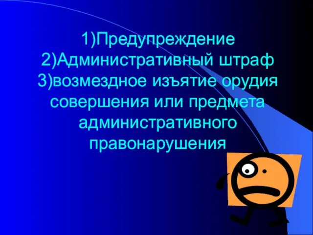 1)Предупреждение 2)Административный штраф 3)возмездное изъятие орудия совершения или предмета административного правонарушения