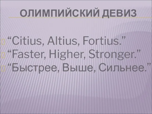 ОЛИМПИЙСКИЙ ДЕВИЗ “Citius, Altius, Fortius.” “Faster, Higher, Stronger.” “Быстрее, Выше, Сильнее.”