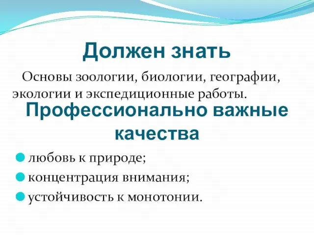 Должен знать Основы зоологии, биологии, географии, экологии и экспедиционные работы. Профессионально важные