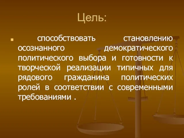 Цель: способствовать становлению осознанного демократического политического выбора и готовности к творческой реализации