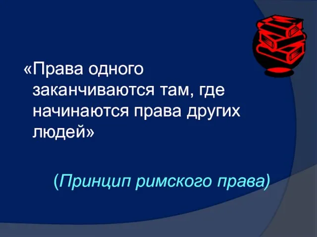 «Права одного заканчиваются там, где начинаются права других людей» (Принцип римского права)