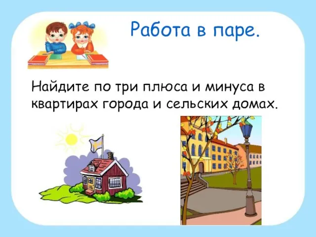 Работа в паре. Найдите по три плюса и минуса в квартирах города и сельских домах.