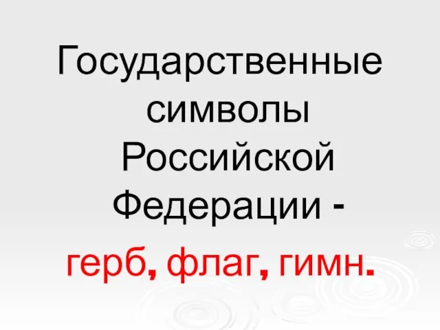 Государственные символы Российской Федерации – герб, флаг, гимн.