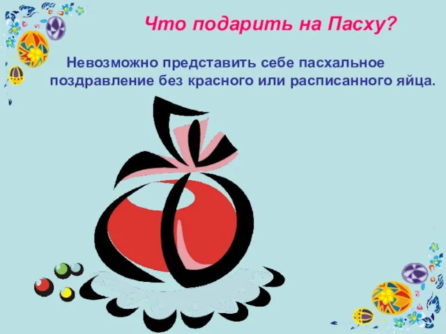 Что подарить на Пасху? Невозможно представить себе пасхальное поздравление без красного или расписанного яйца.