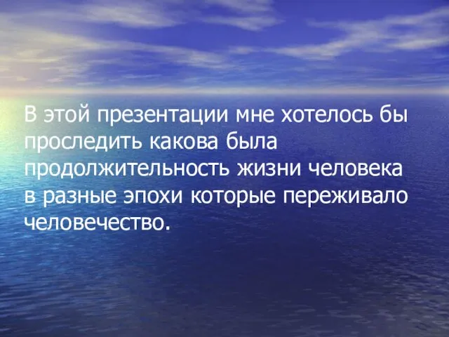 В этой презентации мне хотелось бы проследить какова была продолжительность жизни человека