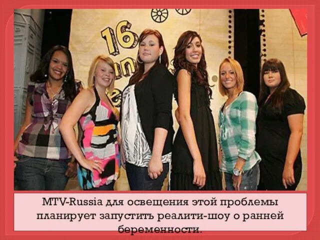 MTV-Russia для освещения этой проблемы планирует запустить реалити-шоу о ранней беременности.