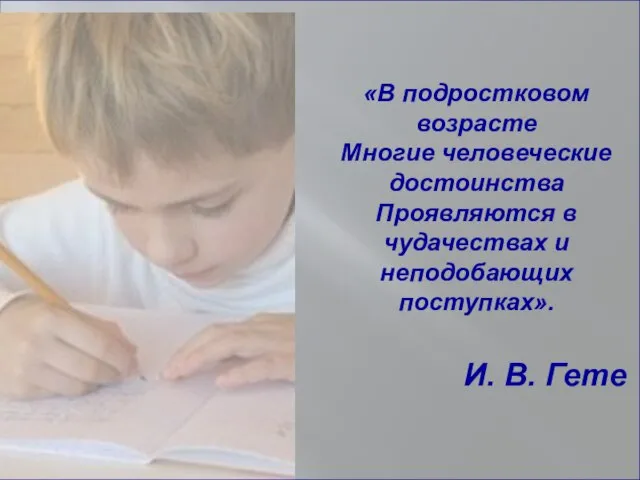 «В подростковом возрасте Многие человеческие достоинства Проявляются в чудачествах и неподобающих поступках». И. В. Гете