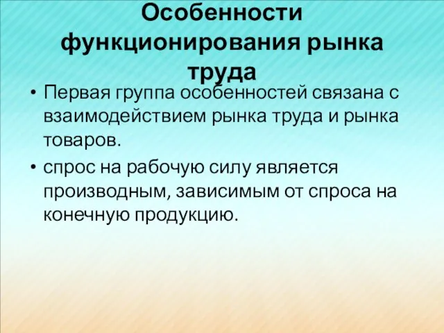 Особенности функционирования рынка труда Первая группа особенностей связана с взаимодействием рынка труда