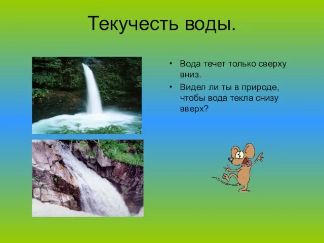 Текучесть воды. Вода течет только сверху вниз. Видел ли ты в природе,