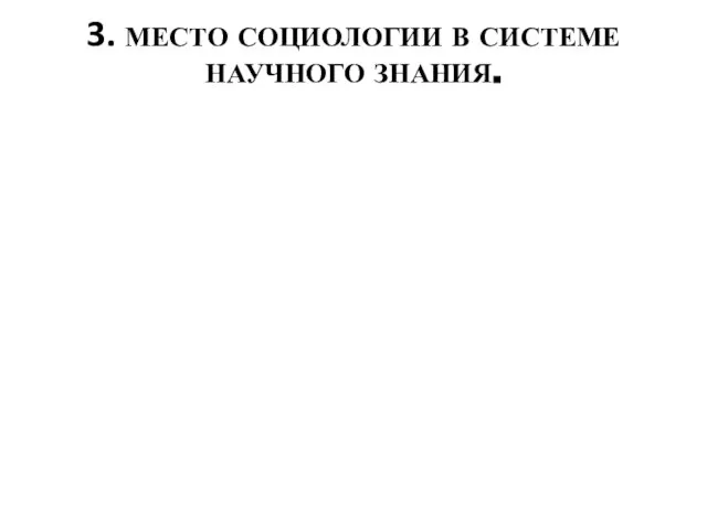 3. МЕСТО СОЦИОЛОГИИ В СИСТЕМЕ НАУЧНОГО ЗНАНИЯ.