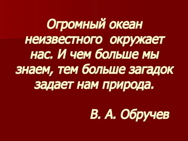 Огромный океан неизвестного окружает нас. И чем больше мы знаем, тем больше