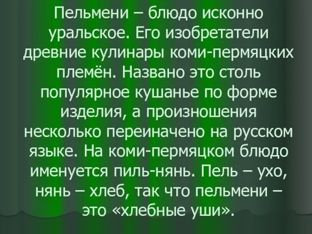 Пельмени – блюдо исконно уральское. Его изобретатели древние кулинары коми-пермяцких племён. Названо