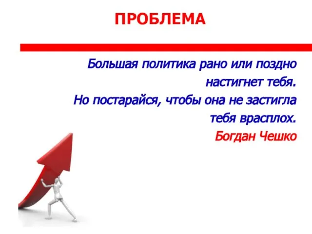 ПРОБЛЕМА Большая политика рано или поздно настигнет тебя. Но постарайся, чтобы она