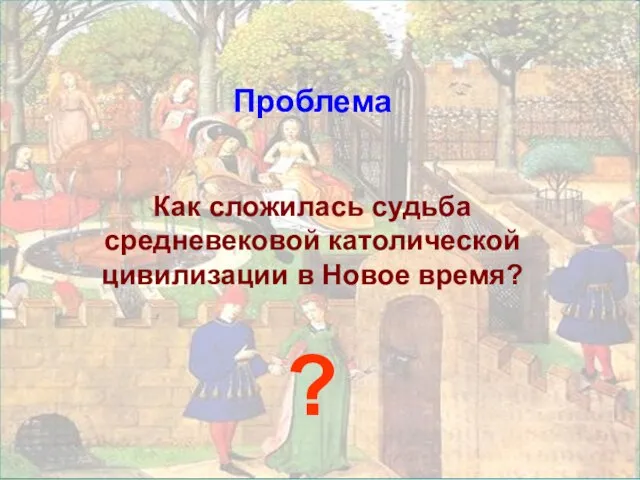 Проблема Как сложилась судьба средневековой католической цивилизации в Новое время? ?