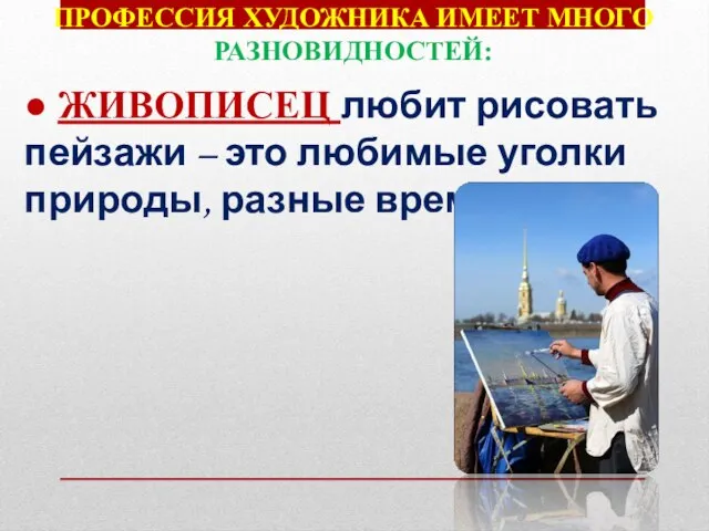 Профессия художника имеет много Разновидностей: ● ЖИВОПИСЕЦ любит рисовать пейзажи – это