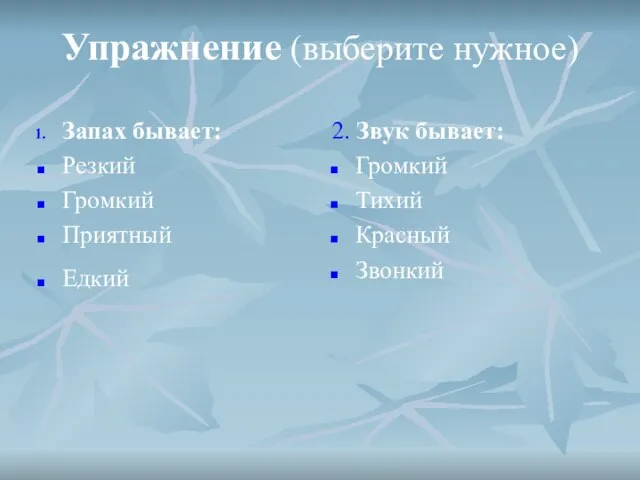 Упражнение (выберите нужное) Запах бывает: Резкий Громкий Приятный Едкий 2. Звук бывает: Громкий Тихий Красный Звонкий