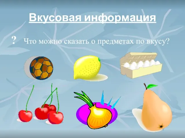 Вкусовая информация ? Что можно сказать о предметах по вкусу?