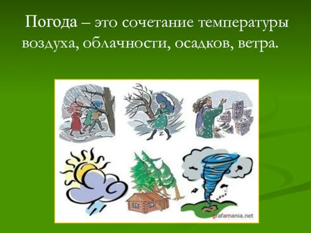 Погода – это сочетание температуры воздуха, облачности, осадков, ветра.