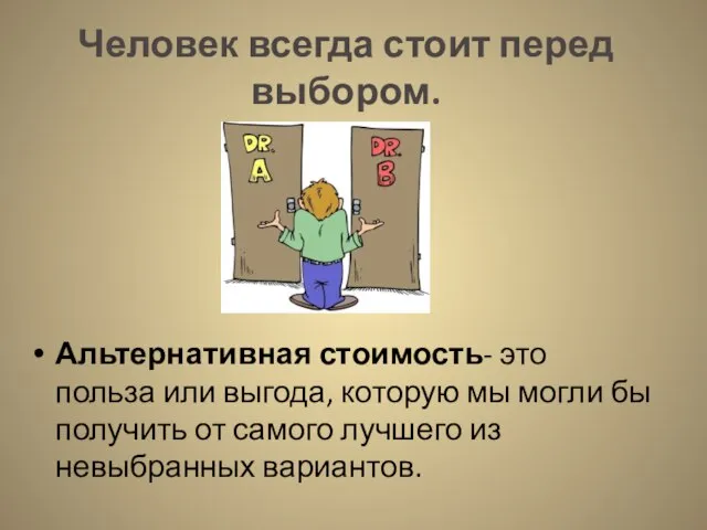 Человек всегда стоит перед выбором. Альтернативная стоимость- это польза или выгода, которую