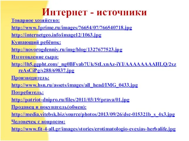 Интернет - источники Товарное хозяйство: http://www.1prime.ru/images/76654/07/766540718.jpg http://internetgeo.info/image12/1063.jpg Кушающий ребёнок: http://novorogdenniy.ru/img/blog/1327677523.jpg Изготовление сыра: