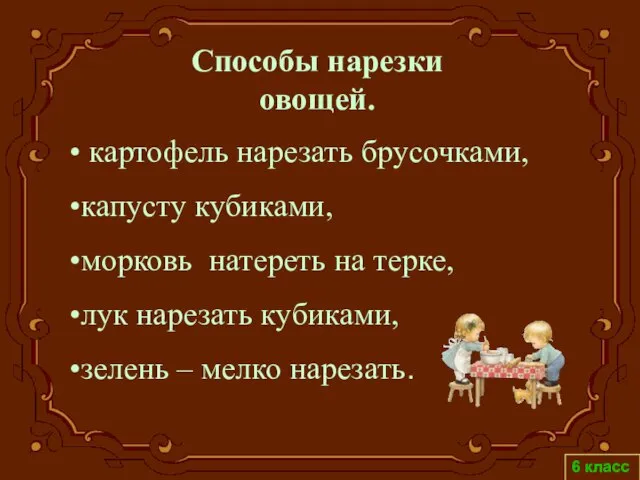 6 класс Способы нарезки овощей. картофель нарезать брусочками, капусту кубиками, морковь натереть