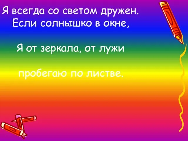 Я всегда со светом дружен. Если солнышко в окне, Я от зеркала,