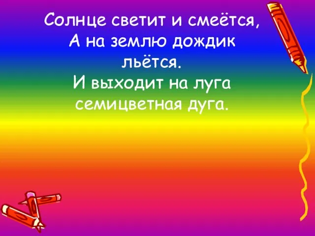 Солнце светит и смеётся, А на землю дождик льётся. И выходит на луга семицветная дуга.