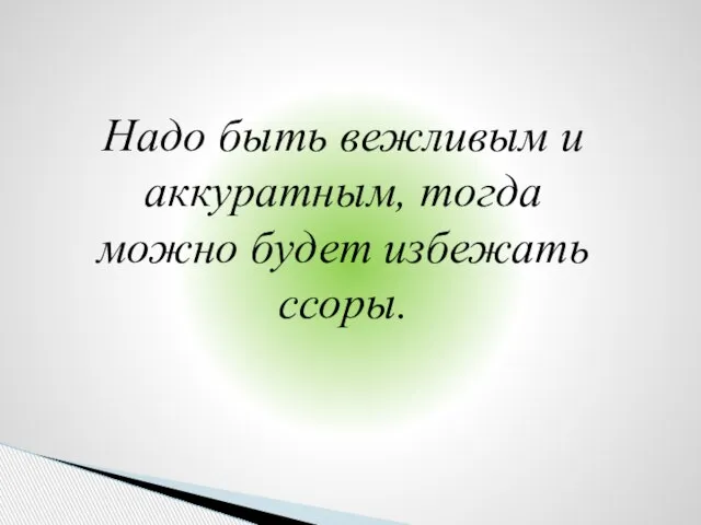 Надо быть вежливым и аккуратным, тогда можно будет избежать ссоры.