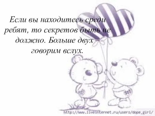 Если вы находитесь среди ребят, то секретов быть не должно. Больше двух – говорим вслух.