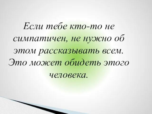 Если тебе кто-то не симпатичен, не нужно об этом рассказывать всем. Это может обидеть этого человека.