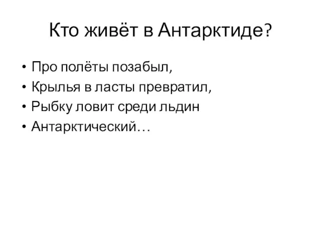 Кто живёт в Антарктиде? Про полёты позабыл, Крылья в ласты превратил, Рыбку ловит среди льдин Антарктический…