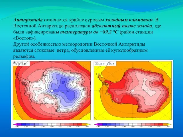 Климат Антарктида отличается крайне суровым холодным климатом. В Восточной Антарктиде расположен абсолютный