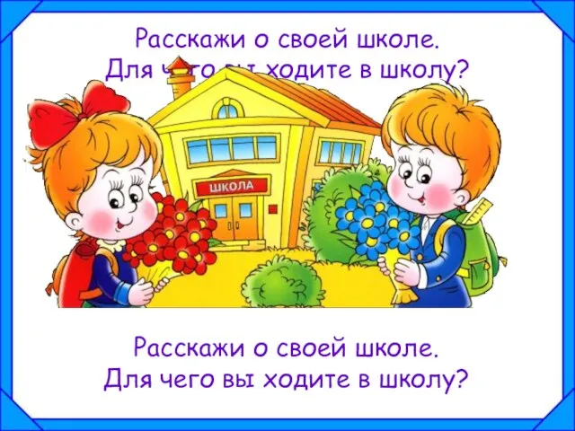 Расскажи о своей школе. Для чего вы ходите в школу? Расскажи о