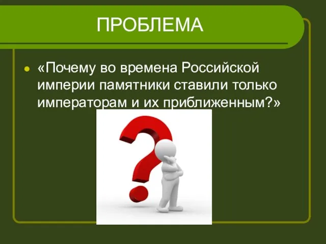 ПРОБЛЕМА «Почему во времена Российской империи памятники ставили только императорам и их приближенным?»