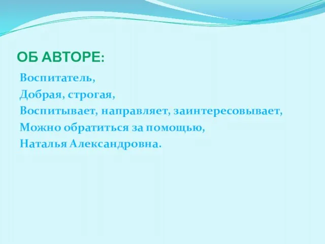 Об авторе: Воспитатель, Добрая, строгая, Воспитывает, направляет, заинтересовывает, Можно обратиться за помощью, Наталья Александровна.