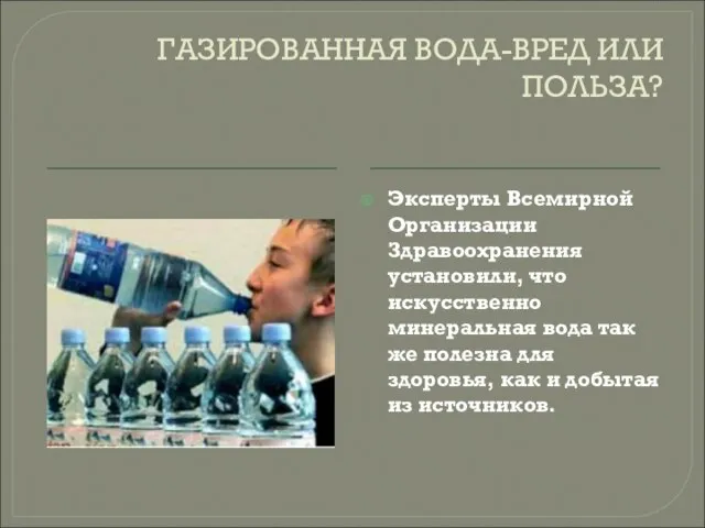 ГАЗИРОВАННАЯ ВОДА-ВРЕД ИЛИ ПОЛЬЗА? Эксперты Всемирной Организации Здравоохранения установили, что искусственно минеральная