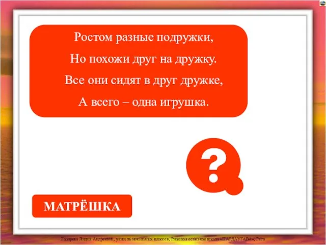 Ростом разные подружки, Но похожи друг на дружку. Все они сидят в