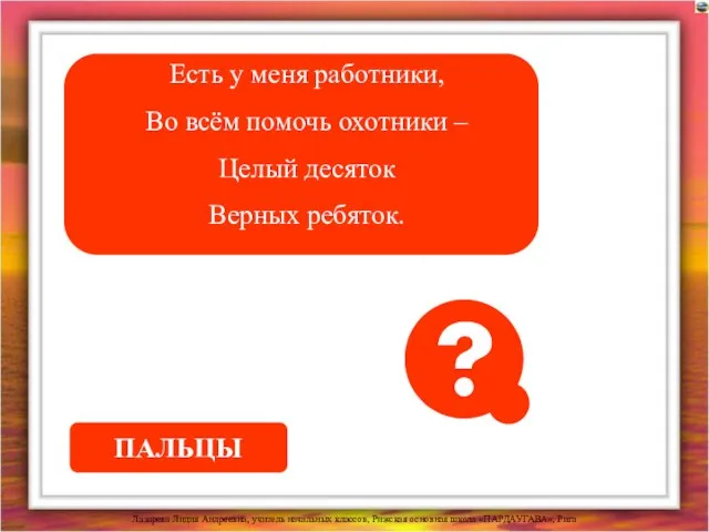 Есть у меня работники, Во всём помочь охотники – Целый десяток Верных ребяток. ПАЛЬЦЫ